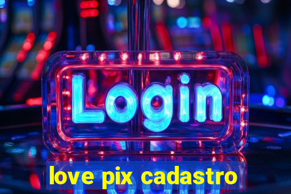 love pix cadastro